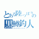 とある陸っぱりの黒鱒釣人（ブラックバスフィッシング）