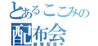 とあるここみの配布会（絶賛配信中）