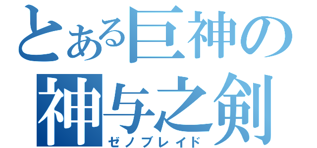 とある巨神の神与之剣（ゼノブレイド）