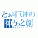 とある巨神の神与之剣（ゼノブレイド）