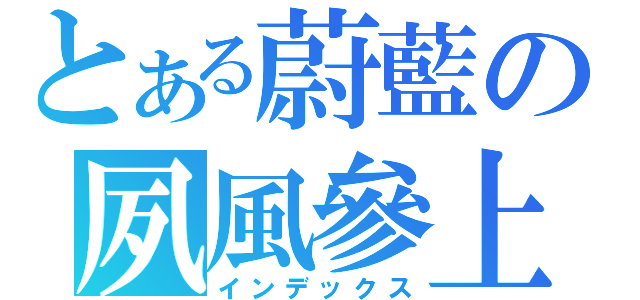 とある蔚藍の夙風參上（インデックス）