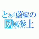 とある蔚藍の夙風參上（インデックス）