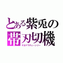 とある紫兎の帯刃切機（サヨナラチェーンソー）