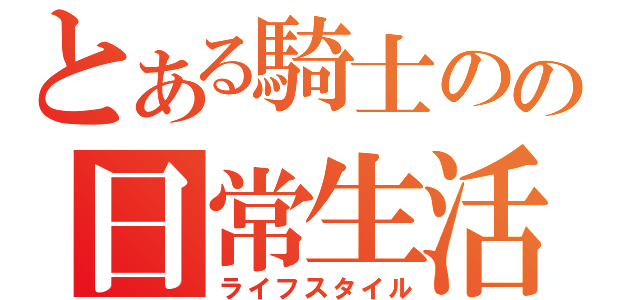 とある騎士のの日常生活（ライフスタイル）