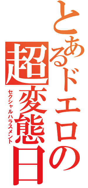 とあるドエロの超変態日記（セクシャルハラスメント）