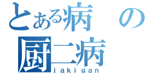 とある病の厨二病（ｊａｋｉｇａｎ）