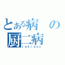 とある病の厨二病（ｊａｋｉｇａｎ）