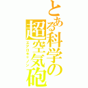 とある科学の超空気砲（エアロキャノン）