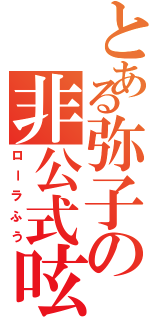 とある弥子の非公式呟き（ローラふう）