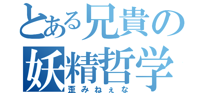 とある兄貴の妖精哲学（歪みねぇな）