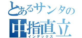 とあるサンタの中指直立（インデックス）