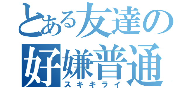 とある友達の好嫌普通（スキキライ）