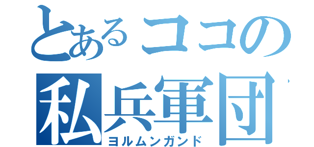 とあるココの私兵軍団（ヨルムンガンド）