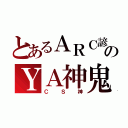 とあるＡＲＣ諺のＹＡ神鬼（ＣＳ神）