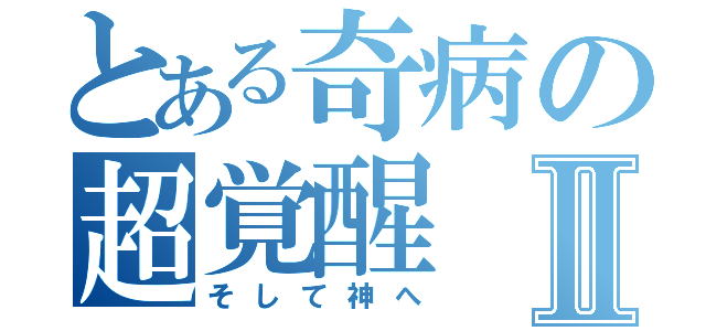 とある奇病の超覚醒Ⅱ（そして神へ）