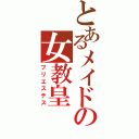 とあるメイドの女教皇（プリエステス）