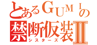 とあるＧＵＭＩの禁断仮装Ⅱ（シスターズ）