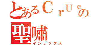 とあるＣｒＵｃｌｆｌｘの聖嘯（インデックス）