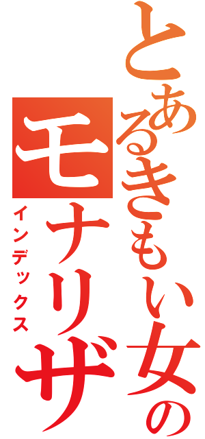 とあるきもい女のモナリザ顔（インデックス）