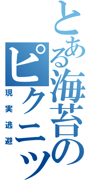 とある海苔のピクニック（現実逃避）