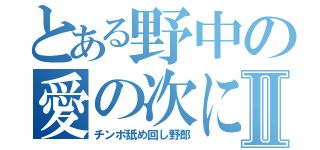 とある野中の愛の次に郎Ⅱ（チンポ舐め回し野郎）