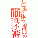 とある体育委員の前任不審（超ストレス）