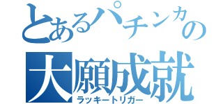 とあるパチンカスの大願成就（ラッキートリガー）