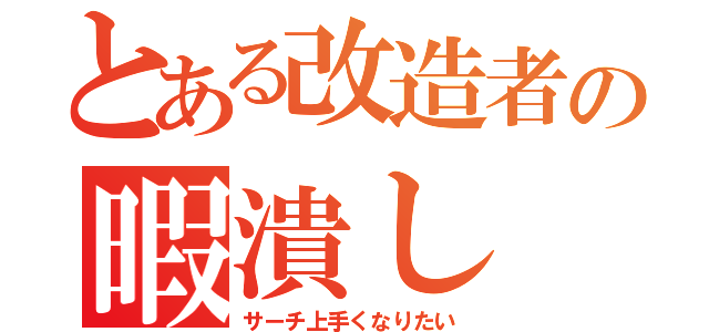 とある改造者の暇潰し（サーチ上手くなりたい）