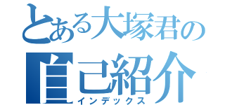 とある大塚君の自己紹介（インデックス）