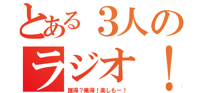 とある３人のラジオ！（誰得？俺得！楽しもー！）