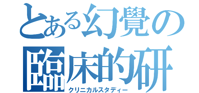 とある幻覺の臨床的研究（クリニカルスタディー）