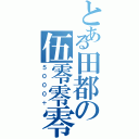 とある田都の伍零零零（５０００＋）