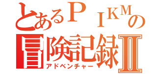 とあるＰＩＫＭＩＮの冒険記録Ⅱ（アドベンチャー）