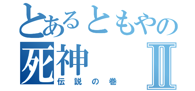 とあるともやの死神Ⅱ（伝説の巻）