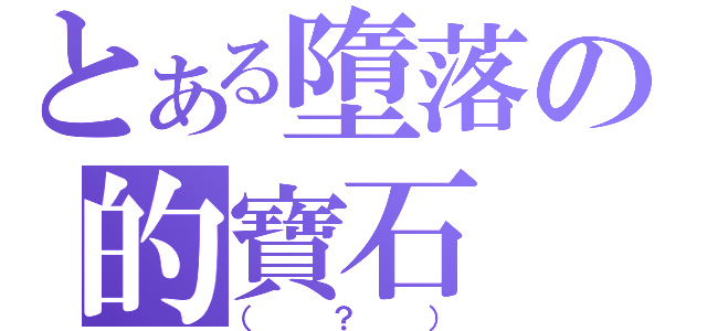 とある墮落の的寶石（（？））