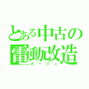 とある中古の電動改造（ガージュ）