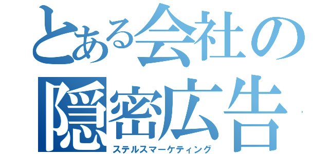 とある会社の隠密広告（ステルスマーケティング）