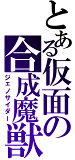 とある仮面の合成魔獣（ジェノサイダー）