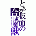 とある仮面の合成魔獣（ジェノサイダー）