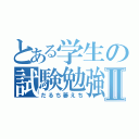 とある学生の試験勉強Ⅱ（だるち萎えち）