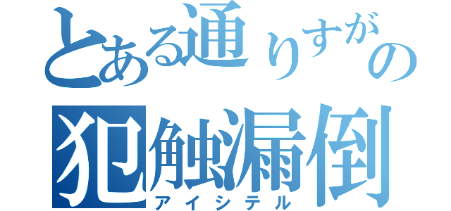 とある通りすがりの犯触漏倒（アイシテル）