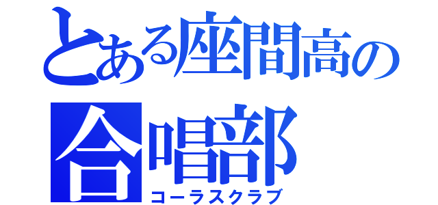 とある座間高の合唱部（コーラスクラブ）