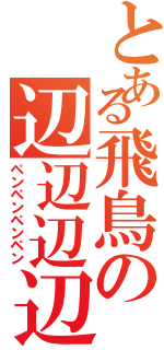 とある飛鳥の辺辺辺辺（ペンペンペンペン）