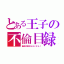 とある王子の不倫目録（俺絶対裏切らないから！）