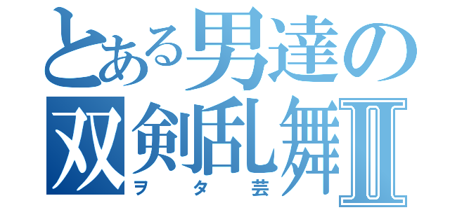 とある男達の双剣乱舞Ⅱ（ヲタ芸）