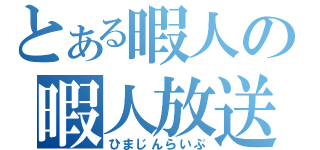 とある暇人の暇人放送（ひまじんらいぶ）