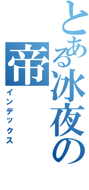 とある冰夜の帝Ⅱ（インデックス）