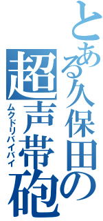 とある久保田の超声帯砲（ムクドリバイバイ）