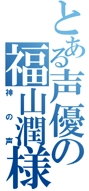 とある声優の福山潤様（神の声）