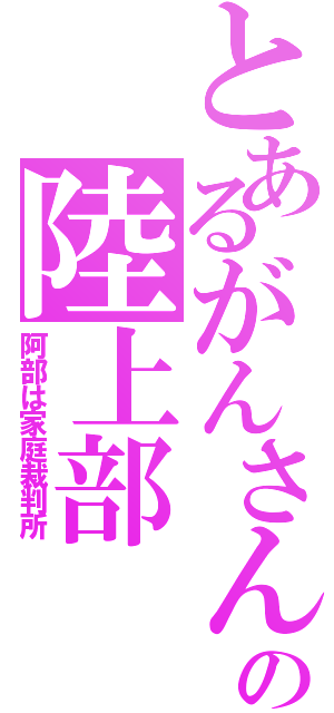 とあるがんさんの陸上部（阿部は家庭裁判所）